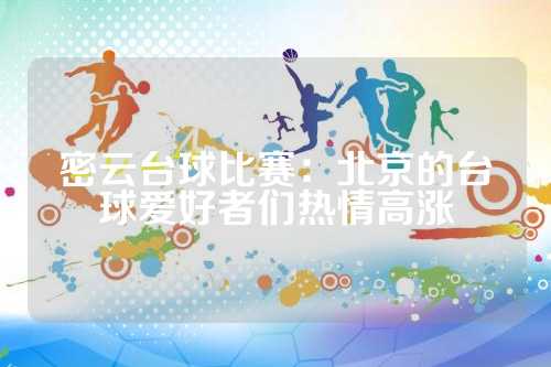 密云台球比赛：北京的台球爱好者们热情高涨