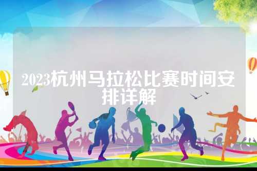 2023杭州马拉松比赛时间安排详解