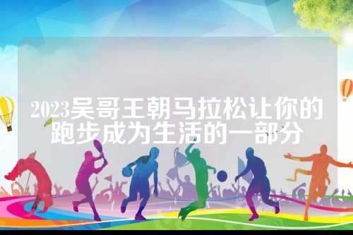 2023吴哥王朝马拉松让你的跑步成为生活的一部分