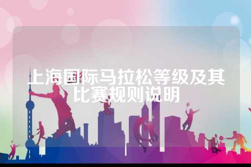 上海国际马拉松等级及其比赛规则说明