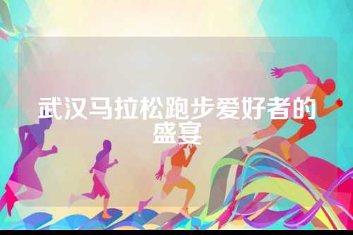 武汉马拉松跑步爱好者的松跑盛宴