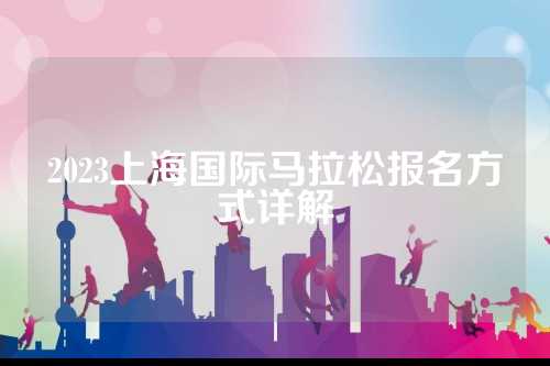 2023上海国际马拉松报名方式详解