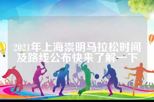 2021年上海崇明马拉松时间及路线公布快来了解一下
