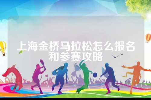 上海金桥马拉松怎么报名和参赛攻略