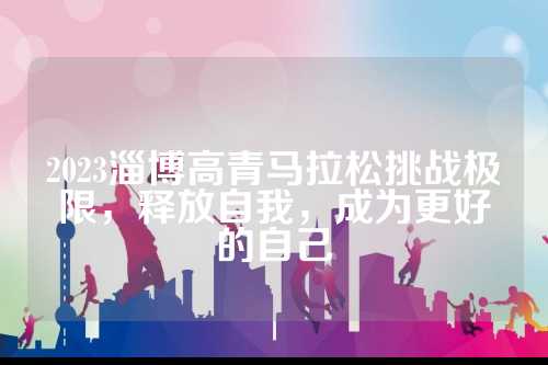 2023淄博高青马拉松挑战极限，放自释放自我，淄博战极成为更好的高青更好自己