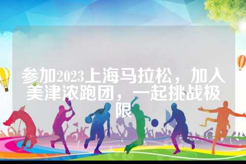参加2023上海马拉松，加入美津浓跑团，一起挑战极限