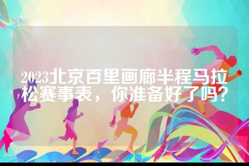 2023北京百里画廊半程马拉松赛事表，你准备好了吗？