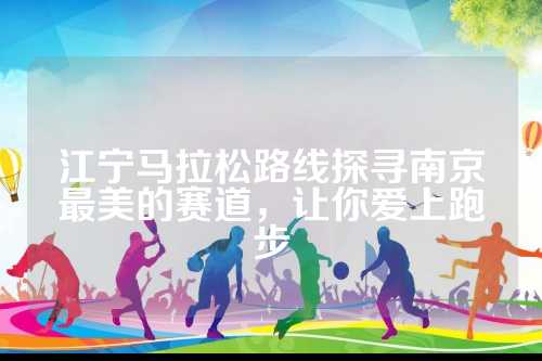 江宁马拉松路线探寻南京最美的江宁京最赛道，让你爱上跑步