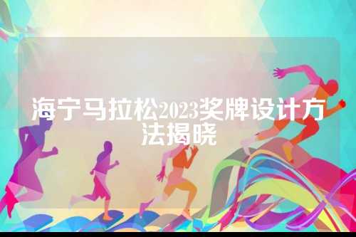 海宁马拉松2023奖牌设计方法揭晓