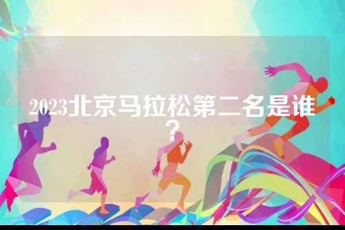 2023北京马拉松第二名是谁？