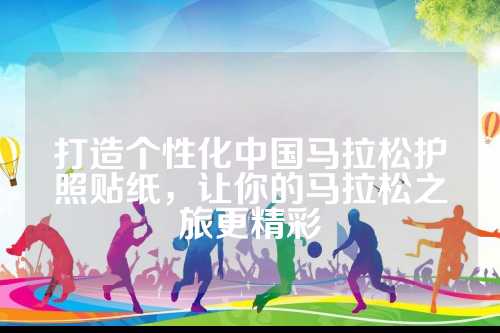 打造个性化中国马拉松护照贴纸，让你的马拉松之旅更精彩