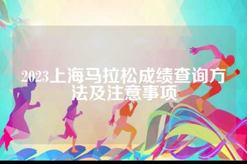 2023上海马拉松成绩查询方法及注意事项