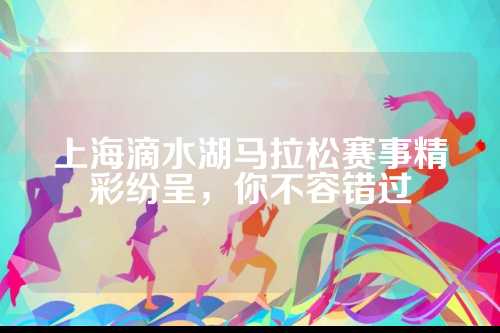 上海滴水湖马拉松赛事精彩纷呈，不容你不容错过