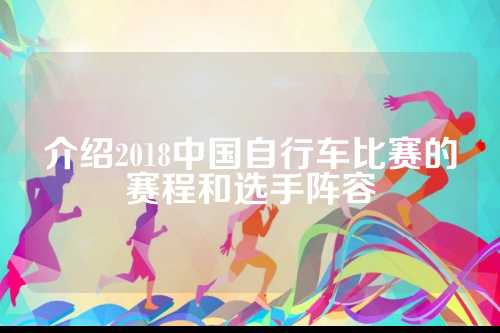 介绍2018中国自行车比赛的赛程和选手阵容