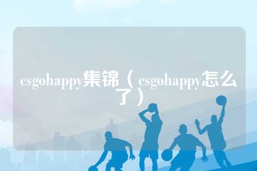 csgohappy集锦（csgohappy怎么了）