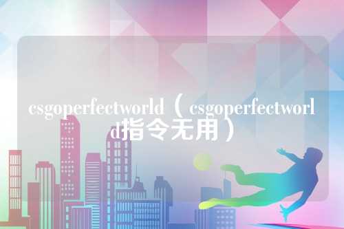 csgoperfectworld（csgoperfectworld指令无用）